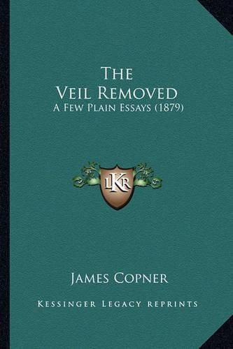 Cover image for The Veil Removed: A Few Plain Essays (1879)
