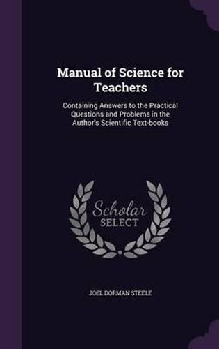 Manual of Science for Teachers: Containing Answers to the Practical Questions and Problems in the Author's Scientific Text-Books