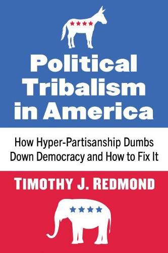 Cover image for Political Tribalism in America: How Hyper-Partisanship Dumbs Down Democracy and How to Fix It