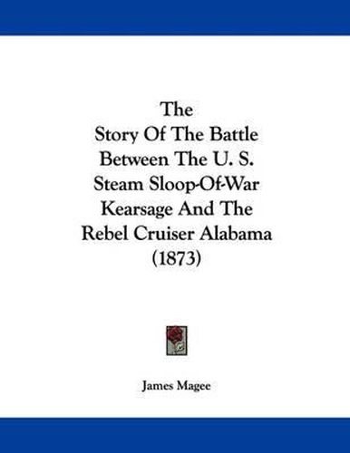 Cover image for The Story of the Battle Between the U. S. Steam Sloop-Of-War Kearsage and the Rebel Cruiser Alabama (1873)