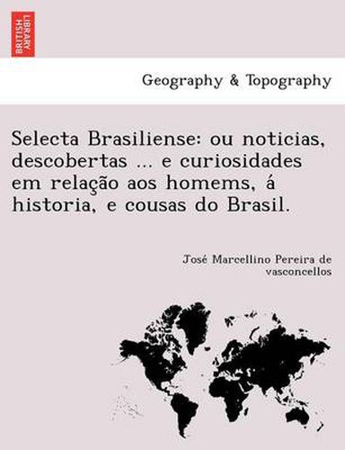 Cover image for Selecta Brasiliense: Ou Noticias, Descobertas ... E Curiosidades Em Relac A O Aos Homems, a Historia, E Cousas Do Brasil.