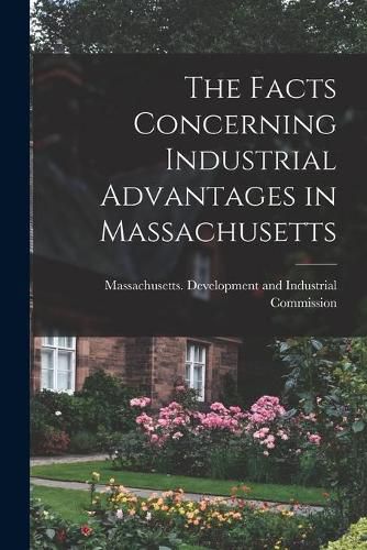 Cover image for The Facts Concerning Industrial Advantages in Massachusetts