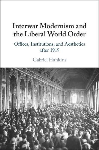 Cover image for Interwar Modernism and the Liberal World Order: Offices, Institutions, and Aesthetics after 1919