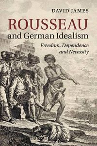 Cover image for Rousseau and German Idealism: Freedom, Dependence and Necessity