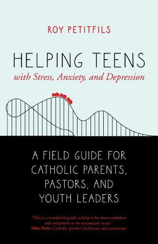 Cover image for Helping Teens with Stress, Anxiety, and Depression: A Field Guide for Catholic Parents, Pastors, and Youth Leaders