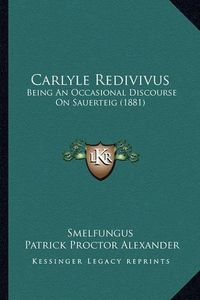 Cover image for Carlyle Redivivus: Being an Occasional Discourse on Sauerteig (1881)