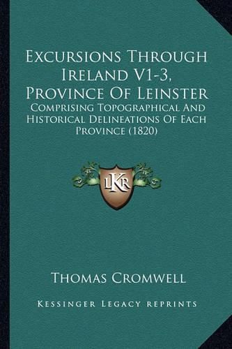 Excursions Through Ireland V1-3, Province of Leinster: Comprising Topographical and Historical Delineations of Each Province (1820)