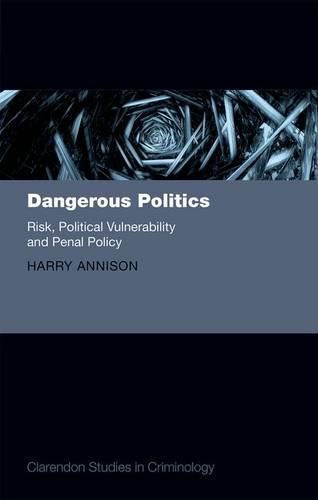 Cover image for Dangerous Politics: Risk, Political Vulnerability, and Penal Policy