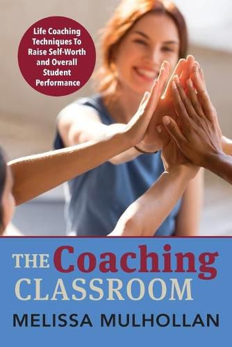 Cover image for The Coaching Classroom: Life Coaching Techniques To Raise Self-Worth and Overall Student Performance