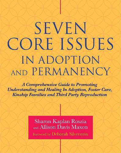 Seven Core Issues in Adoption and Permanency: A Comprehensive Guide to Promoting Understanding and Healing In Adoption, Foster Care, Kinship Families and Third Party Reproduction