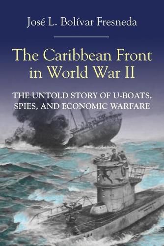 Cover image for The Caribbean Front in World War II: The Untold Story of U-Boats, Spies, and Economic Warfare