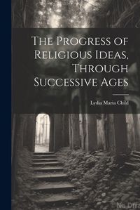 Cover image for The Progress of Religious Ideas, Through Successive Ages