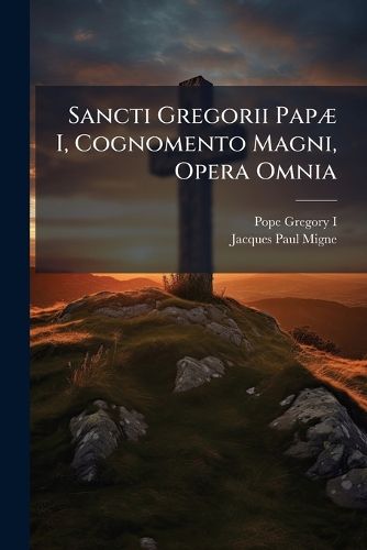 Cover image for Sancti Gregorii Papae I, Cognomento Magni, Opera Omnia