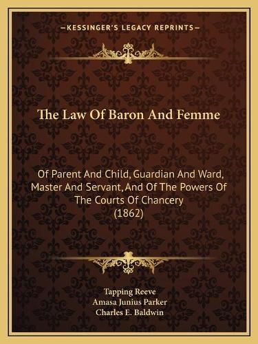 Cover image for The Law of Baron and Femme: Of Parent and Child, Guardian and Ward, Master and Servant, and of the Powers of the Courts of Chancery (1862)