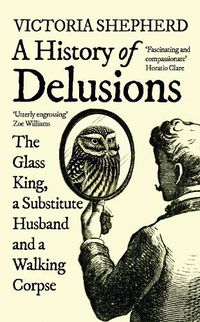 Cover image for A History of Delusions: The Glass King, a Substitute Husband and a Walking Corpse