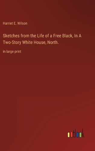 Cover image for Sketches from the Life of a Free Black, In A Two-Story White House, North.