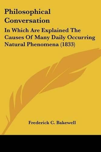 Cover image for Philosophical Conversation: In Which Are Explained the Causes of Many Daily Occurring Natural Phenomena (1833)