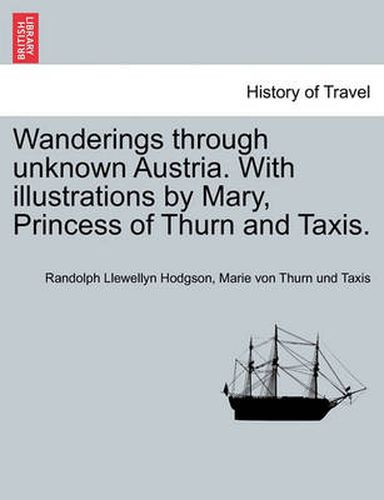 Cover image for Wanderings Through Unknown Austria. with Illustrations by Mary, Princess of Thurn and Taxis.