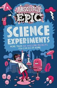 Cover image for Absolutely Epic Science Experiments: More Than 50 Awesome Projects You Can Do at Home