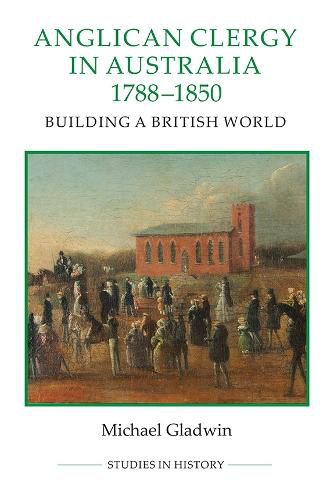 Anglican Clergy in Australia, 1788-1850: Building a British World