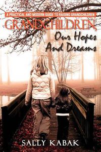Cover image for Grandchildren, Our Hopes and Dreams: A Practical and Modern Guide to Raising Grandchildren