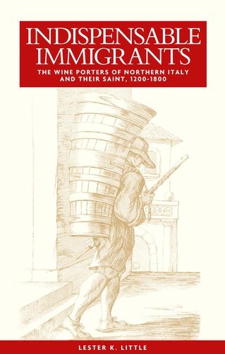 Cover image for Indispensable Immigrants: The Wine Porters of Northern Italy and Their Saint, 1200-1800