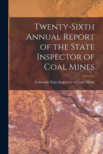 Cover image for Twenty-Sixth Annual Report of the State Inspector of Coal Mines