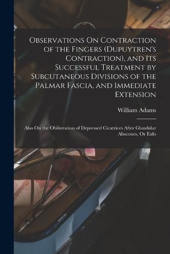 Cover image for Observations On Contraction of the Fingers (Dupuytren's Contraction), and Its Successful Treatment by Subcutaneous Divisions of the Palmar Fascia, and Immediate Extension