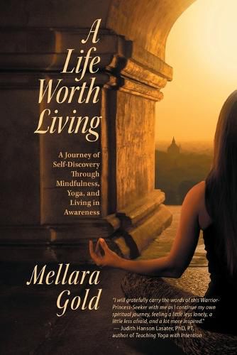 Cover image for A Life Worth Living: A Journey of Self-Discovery Through Mindfulness, Yoga, and Living in Awareness