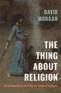Cover image for The Thing about Religion: An Introduction to the Material Study of Religions
