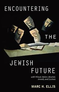 Cover image for Encountering the Jewish Future: with Wiesel, Buber, Heschel, Arendt, Levinas