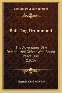 Cover image for Bull-Dog Drummond Bull-Dog Drummond: The Adventures of a Demobilized Officer Who Found Peace Dullthe Adventures of a Demobilized Officer Who Found Peace Dull (1920) (1920)