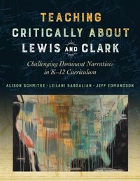 Cover image for Teaching Critically About Lewis and Clark: Challenging Dominant Narratives in K-12 Curriculum