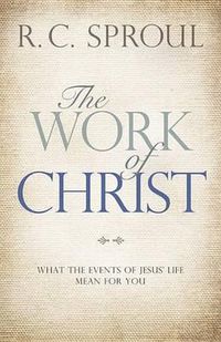 Cover image for The Work of Christ: What the Events of Jesus' Life Mean for You