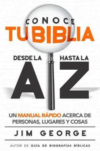 Cover image for Conoce Tu Biblia Desde La a Hasta La Z: Un Manual Rapido Acerca de Personas, Lugares Y Cosas