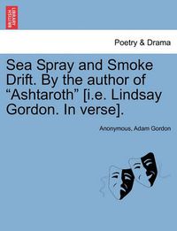 Cover image for Sea Spray and Smoke Drift. by the Author of Ashtaroth [I.E. Lindsay Gordon. in Verse].