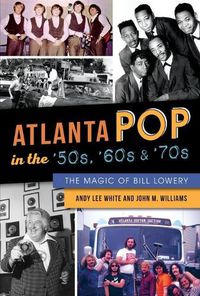 Cover image for Atlanta Pop in the '50s, '60s & '70s: The Magic of Bill Lowery