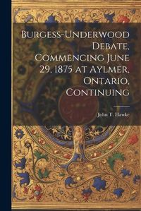 Cover image for Burgess-Underwood Debate, Commencing June 29, 1875 at Aylmer, Ontario, Continuing