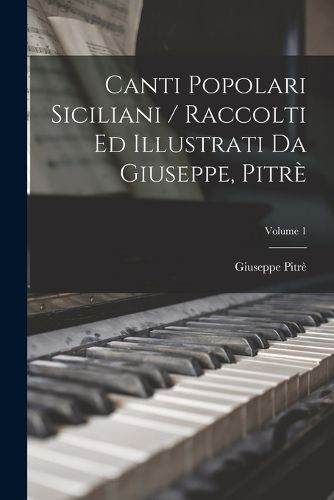 Cover image for Canti Popolari Siciliani / Raccolti Ed Illustrati Da Giuseppe, Pitre; Volume 1