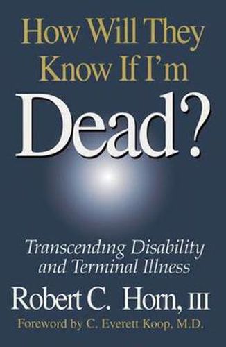 Cover image for How Will They Know If I'm Dead?: Transcending Disability and Terminal Illness