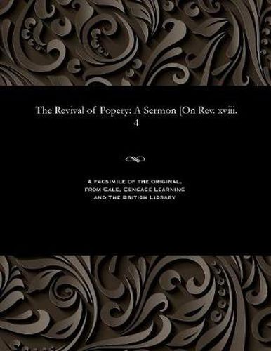 The Revival of Popery: A Sermon [on Rev. XVIII. 4