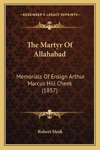 The Martyr of Allahabad: Memorials of Ensign Arthur Marcus Hill Cheek (1857)