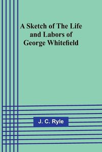 Cover image for A Sketch of the Life and Labors of George Whitefield