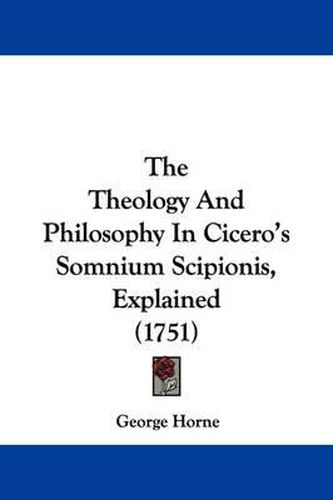 Cover image for The Theology And Philosophy In Cicero's Somnium Scipionis, Explained (1751)