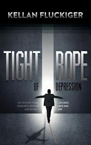 Cover image for Tight Rope of Depression: My Journey From Darkness, Despair and Death to Light, Love and Life