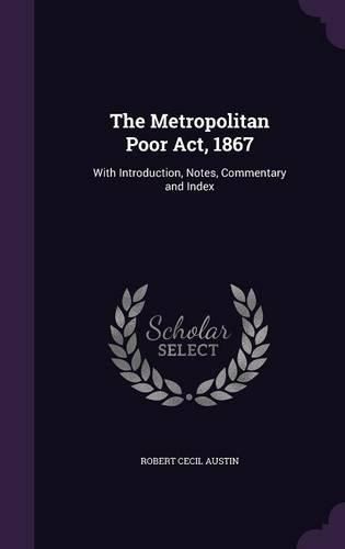 The Metropolitan Poor ACT, 1867: With Introduction, Notes, Commentary and Index