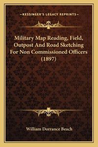 Cover image for Military Map Reading, Field, Outpost and Road Sketching for Non Commissioned Officers (1897)