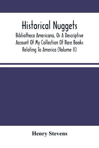 Historical Nuggets; Bibliotheca Americana, Or A Descriptive Account Of My Collection Of Rare Books Relating To America (Volume Ii)