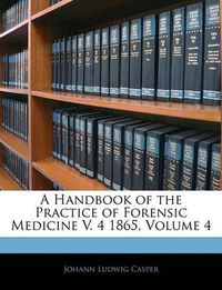 Cover image for A Handbook of the Practice of Forensic Medicine V. 4 1865, Volume 4