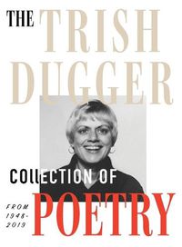 Cover image for The Trish Dugger Collection of Poetry: From 1948-2019